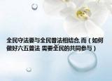 全民守法要與全民普法相結(jié)合,而（如何做好六五普法 需要全民的共同參與）