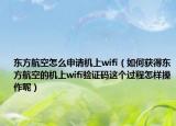 東方航空怎么申請機(jī)上wifi（如何獲得東方航空的機(jī)上wifi驗(yàn)證碼這個過程怎樣操作呢）