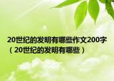 20世紀的發(fā)明有哪些作文200字（20世紀的發(fā)明有哪些）