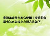 麥德龍會(huì)員卡怎么使用（麥德龍會(huì)員卡怎么辦線上辦理方法如下）