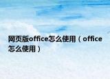 網(wǎng)頁版office怎么使用（office怎么使用）