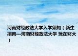 河南財(cái)經(jīng)政法大學(xué)入學(xué)須知（新生指南—河南財(cái)經(jīng)政法大學(xué) 玩在財(cái)大）