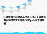 軒轅傳奇手游靈寵品質(zhì)怎么提升（軒轅傳奇手游靈寵怎么升級(jí) 快來pick以下信息吧）