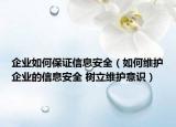 企業(yè)如何保證信息安全（如何維護(hù)企業(yè)的信息安全 樹(shù)立維護(hù)意識(shí)）