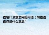 面包什么意思網(wǎng)絡(luò)用語(yǔ)（網(wǎng)絡(luò)語(yǔ)面包是什么意思）
