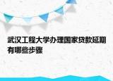 武漢工程大學(xué)辦理國(guó)家貸款延期有哪些步驟