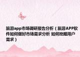 旅游app市場調(diào)研報告分析（旅游APP軟件如何做好市場需求分析 如何挖掘用戶需求）