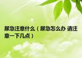 尿急注意什么（尿急怎么辦 請注意一下幾點）
