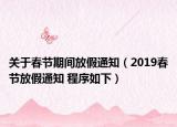 關(guān)于春節(jié)期間放假通知（2019春節(jié)放假通知 程序如下）