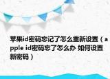 蘋(píng)果id密碼忘記了怎么重新設(shè)置（apple id密碼忘了怎么辦 如何設(shè)置新密碼）