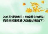 怎么打鎮(zhèn)獄明王（修魔教你如何力克喚獄明王攻略 方法和步驟如下）