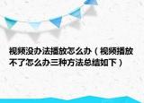 視頻沒辦法播放怎么辦（視頻播放不了怎么辦三種方法總結(jié)如下）