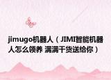 jimugo機器人（JIMI智能機器人怎么領養(yǎng) 滿滿干貨送給你）