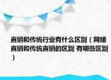 直銷(xiāo)和傳統(tǒng)行業(yè)有什么區(qū)別（網(wǎng)絡(luò)直銷(xiāo)和傳統(tǒng)直銷(xiāo)的區(qū)別 有哪些區(qū)別）