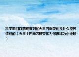 科學(xué)家們以前觀察到的火星四季變化是什么原因造成的（火星上四季怎樣變化為何被稱(chēng)為小地球）