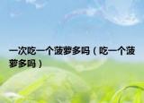 一次吃一個菠蘿多嗎（吃一個菠蘿多嗎）