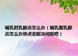 哺乳時乳腺炎怎么辦（哺乳期乳腺炎怎么辦快點去解決問題吧）