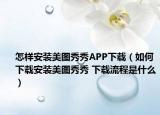 怎樣安裝美圖秀秀APP下載（如何下載安裝美圖秀秀 下載流程是什么）