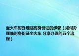 坐火車時辦理臨時身份證的步驟（如何辦理臨時身份證坐火車 分享辦理的五個流程）