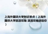 上海外國(guó)語(yǔ)大學(xué)附近景點(diǎn)（上海外國(guó)語(yǔ)大學(xué)旅游攻略 滿滿攻略送給你）