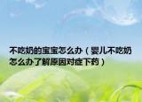 不吃奶的寶寶怎么辦（嬰兒不吃奶怎么辦了解原因對癥下藥）