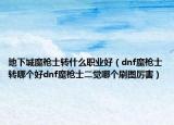 地下城魔槍士轉(zhuǎn)什么職業(yè)好（dnf魔槍士轉(zhuǎn)哪個(gè)好dnf魔槍士二覺(jué)哪個(gè)刷圖厲害）