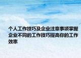 個人工作技巧及企業(yè)注意事項掌握企業(yè)不同的工作技巧提高你的工作效率