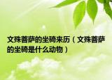 文殊菩薩的坐騎來歷（文殊菩薩的坐騎是什么動物）