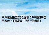 戶戶通沒有信號怎么回事（戶戶通沒有信號怎么辦 下面發(fā)表一下自己的看法）