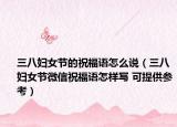 三八婦女節(jié)的祝福語怎么說（三八婦女節(jié)微信祝福語怎樣寫 可提供參考）