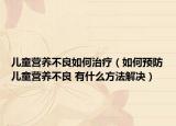 兒童營(yíng)養(yǎng)不良如何治療（如何預(yù)防兒童營(yíng)養(yǎng)不良 有什么方法解決）
