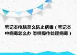 筆記本電腦怎么防止病毒（筆記本中病毒怎么辦 怎樣操作處理病毒）