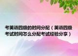 考英語四級(jí)的時(shí)間分配（英語四級(jí)考試時(shí)間怎么分配考試經(jīng)驗(yàn)分享）