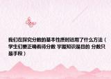 我們在探究分數(shù)的基本性質(zhì)時運用了什么方法（學生們要正確看待分數(shù) 掌握知識是目的 分數(shù)只是手段）