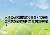漢語(yǔ)言研究生復(fù)試考什么（北京語(yǔ)言大學(xué)漢碩考研初試,復(fù)試如何準(zhǔn)備）
