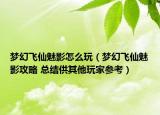 夢幻飛仙魅影怎么玩（夢幻飛仙魅影攻略 總結供其他玩家參考）