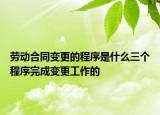勞動合同變更的程序是什么三個程序完成變更工作的