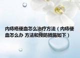 內(nèi)痔瘡便血怎么治療方法（內(nèi)痔便血怎么辦 方法和預(yù)防措施如下）