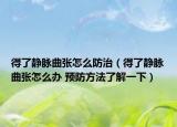 得了靜脈曲張怎么防治（得了靜脈曲張怎么辦 預防方法了解一下）