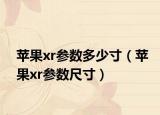 蘋果xr參數多少寸（蘋果xr參數尺寸）