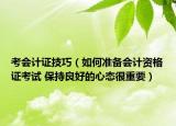 考會計證技巧（如何準備會計資格證考試 保持良好的心態(tài)很重要）