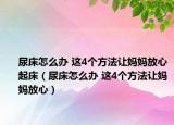 尿床怎么辦 這4個方法讓媽媽放心起床（尿床怎么辦 這4個方法讓媽媽放心）