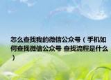 怎么查找我的微信公眾號(hào)（手機(jī)如何查找微信公眾號(hào) 查找流程是什么）