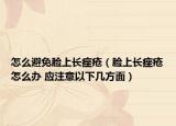 怎么避免臉上長痤瘡（臉上長痤瘡怎么辦 應(yīng)注意以下幾方面）