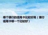 哪個銀行的信用卡比較好用（銀行信用卡哪一個比較好）