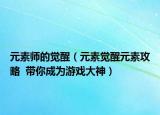 元素師的覺(jué)醒（元素覺(jué)醒元素攻略  帶你成為游戲大神）