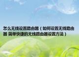 怎么無線設置路由器（如何設置無線路由器 簡單快捷的無線路由器設置方法）