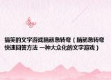 搞笑的文字游戲腦筋急轉(zhuǎn)彎（腦筋急轉(zhuǎn)彎快速回答方法 一種大眾化的文字游戲）