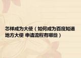 怎樣成為大使（如何成為百度知道地方大使 申請流程有哪些）