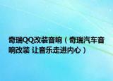 奇瑞QQ改裝音響（奇瑞汽車音響改裝 讓音樂(lè)走進(jìn)內(nèi)心）